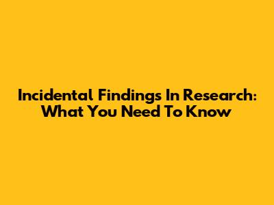 Incidental Findings In Research: What You Need To Know