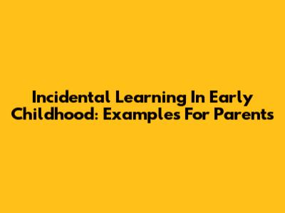 Incidental Learning In Early Childhood: Examples For Parents