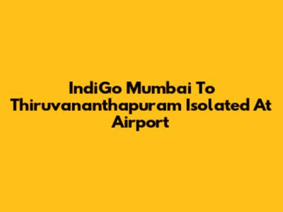 IndiGo Mumbai To Thiruvananthapuram Isolated At Airport