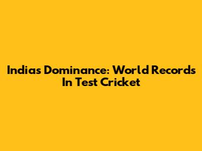 India's Dominance: World Records In Test Cricket