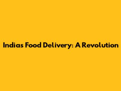 India's Food Delivery: A Revolution