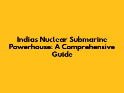 India's Nuclear Submarine Powerhouse: A Comprehensive Guide