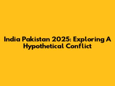 India Pakistan 2025: Exploring A Hypothetical Conflict