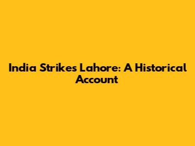 India Strikes Lahore: A Historical Account