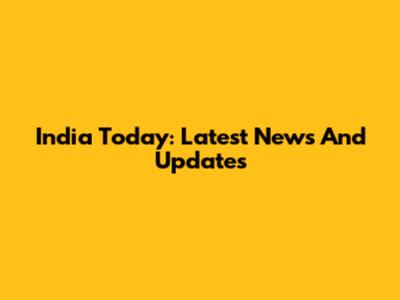 India Today: Latest News And Updates
