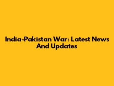 India-Pakistan War: Latest News And Updates