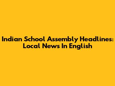 Indian School Assembly Headlines: Local News In English