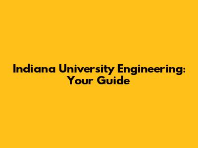 Indiana University Engineering: Your Guide