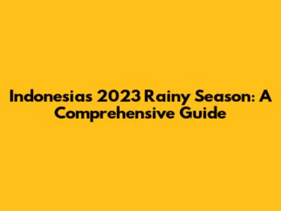 Indonesia's 2023 Rainy Season: A Comprehensive Guide