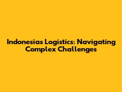 Indonesia's Logistics: Navigating Complex Challenges