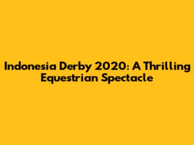 Indonesia Derby 2020: A Thrilling Equestrian Spectacle