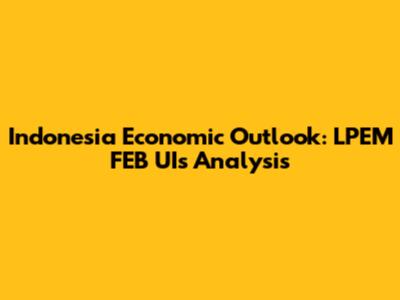 Indonesia Economic Outlook: LPEM FEB UI's Analysis