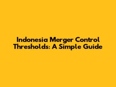 Indonesia Merger Control Thresholds: A Simple Guide