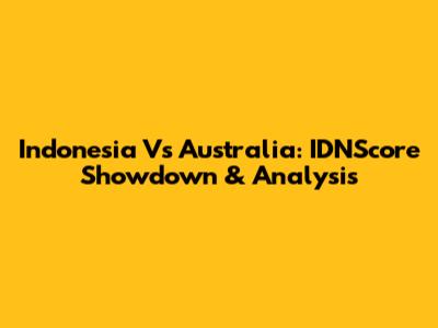 Indonesia Vs Australia: IDNScore Showdown & Analysis