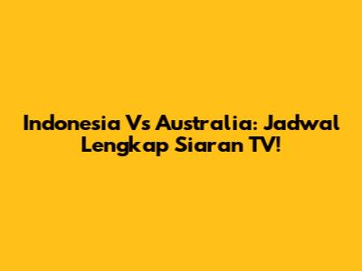 Indonesia Vs Australia: Jadwal Lengkap Siaran TV!