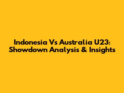 Indonesia Vs Australia U23: Showdown Analysis & Insights