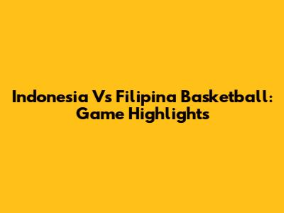 Indonesia Vs Filipina Basketball: Game Highlights