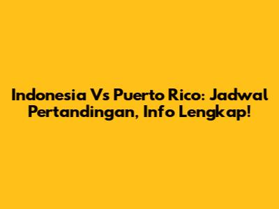 Indonesia Vs Puerto Rico: Jadwal Pertandingan, Info Lengkap!