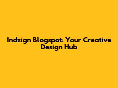 Indzign Blogspot: Your Creative Design Hub
