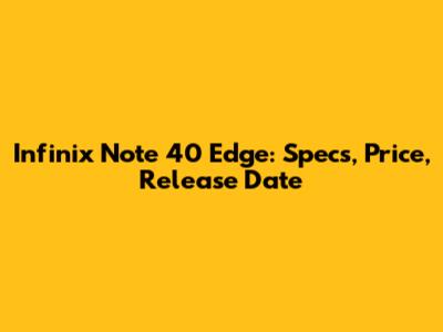 Infinix Note 40 Edge: Specs, Price, Release Date