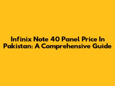 Infinix Note 40 Panel Price In Pakistan: A Comprehensive Guide