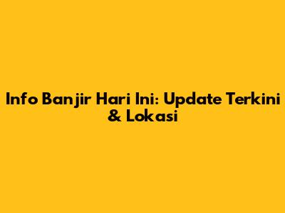 Info Banjir Hari Ini: Update Terkini & Lokasi