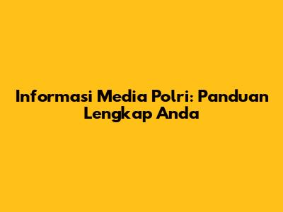 Informasi Media Polri: Panduan Lengkap Anda