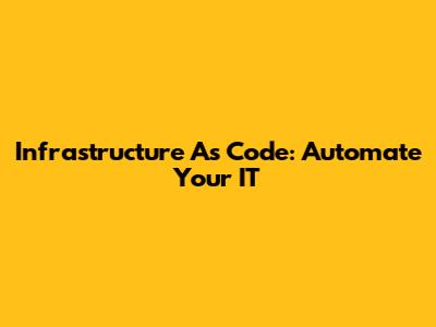 Infrastructure As Code: Automate Your IT