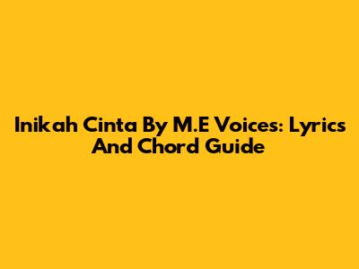 Inikah Cinta By M.E Voices: Lyrics And Chord Guide
