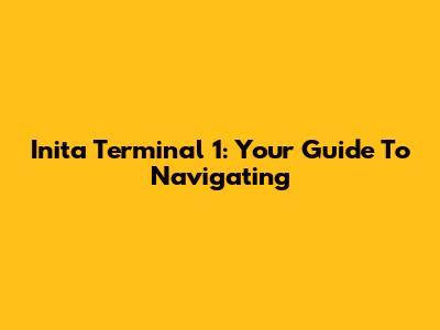 Inita Terminal 1: Your Guide To Navigating
