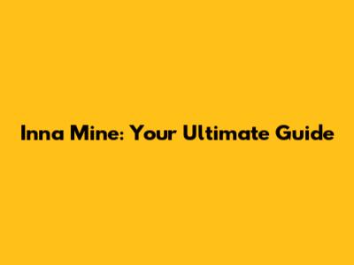 Inna Mine: Your Ultimate Guide