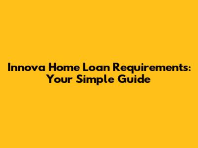 Innova Home Loan Requirements: Your Simple Guide