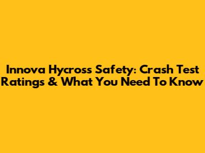 Innova Hycross Safety: Crash Test Ratings & What You Need To Know