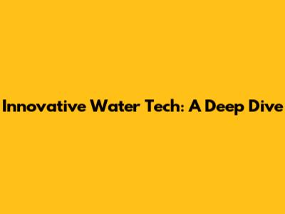 Innovative Water Tech: A Deep Dive