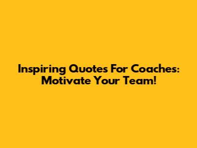 Inspiring Quotes For Coaches: Motivate Your Team!