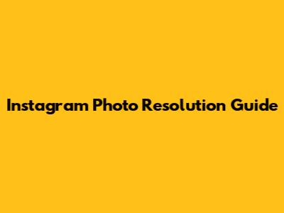 Instagram Photo Resolution Guide