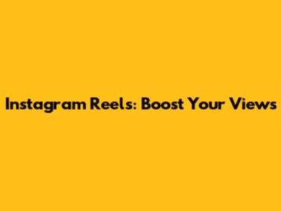 Instagram Reels: Boost Your Views
