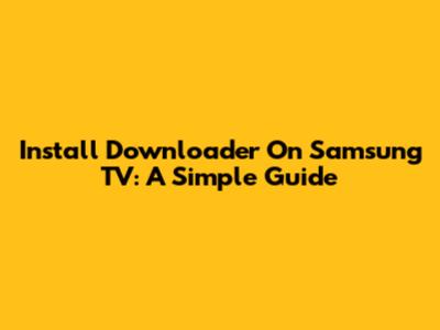 Install Downloader On Samsung TV: A Simple Guide