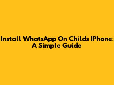 Install WhatsApp On Child's IPhone: A Simple Guide