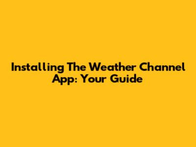 Installing The Weather Channel App: Your Guide