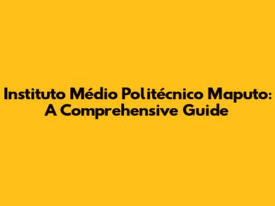 Instituto Médio Politécnico Maputo: A Comprehensive Guide