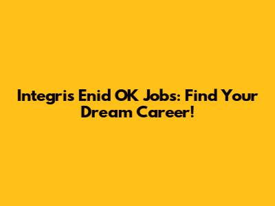 Integris Enid OK Jobs: Find Your Dream Career!