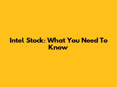 Intel Stock: What You Need To Know