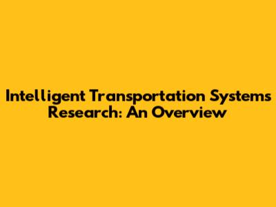 Intelligent Transportation Systems Research: An Overview