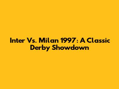 Inter Vs. Milan 1997: A Classic Derby Showdown