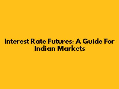 Interest Rate Futures: A Guide For Indian Markets