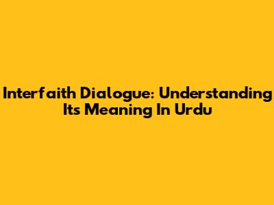 Interfaith Dialogue: Understanding Its Meaning In Urdu