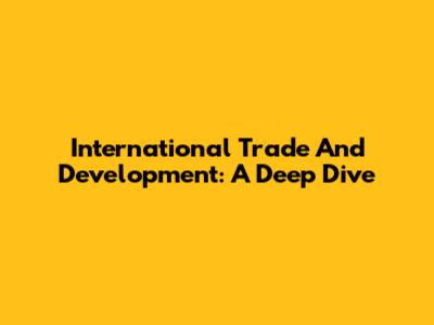 International Trade And Development: A Deep Dive