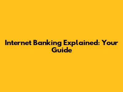 Internet Banking Explained: Your Guide