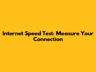 Internet Speed Test: Measure Your Connection